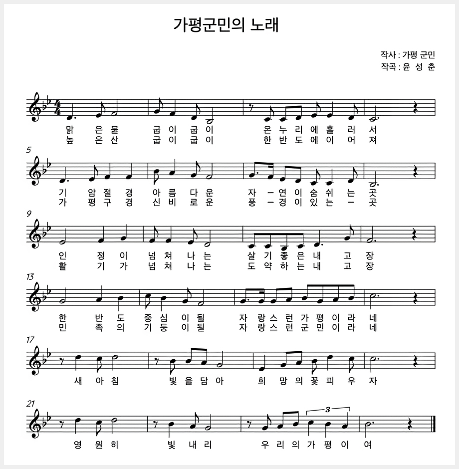 가평군민의 노래 (작가:가평군민, 작곡:윤성춘) / 1절 : 맑은물 굽이굽이 온누리에 흘러서 기암절경 아름다운 자연이 숨쉬는곳 인정이 넘쳐나는 살기좋은 내 고장 한 반도 중심이 될 자랑스런 가평이라네 새아침 빛을 담아 희망의 꽃피우자 영원히 빛내리 우리의가평이여 / 2절 : 높은산 굽이굽이 한반도에 이어져 가평구경 신비로운 풍경이 있는곳 활기가 넘쳐나는 도약하는 내고장 민족의 기둥이 될 자랑스런군민이라네 새아침 빛을 담아 희망의 꽃피우자 영원히 빛내리 우리의 가평이여